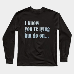 I know you are lying Long Sleeve T-Shirt